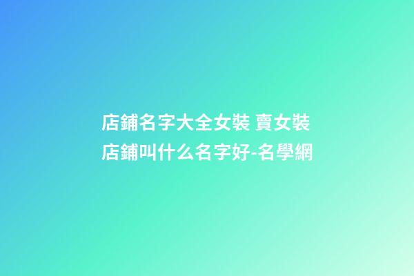 店鋪名字大全女裝 賣女裝店鋪叫什么名字好-名學網-第1張-店鋪起名-玄機派